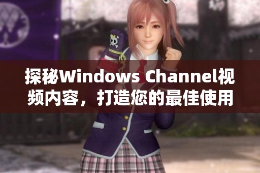 探秘Windows Channel视频内容，打造您的最佳使用体验