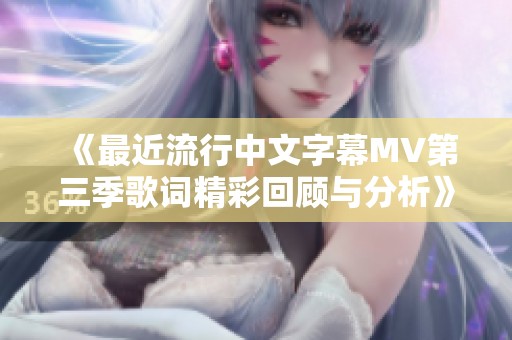 《最近流行中文字幕MV第三季歌词精彩回顾与分析》