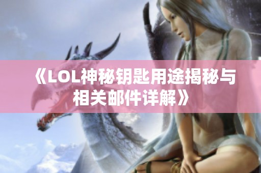 《LOL神秘钥匙用途揭秘与相关邮件详解》