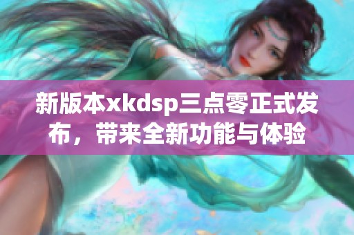 新版本xkdsp三点零正式发布，带来全新功能与体验