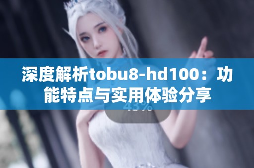 深度解析tobu8-hd100：功能特点与实用体验分享