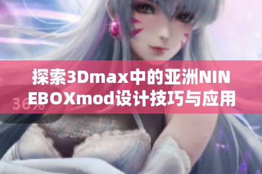 探索3Dmax中的亚洲NINEBOXmod设计技巧与应用心得