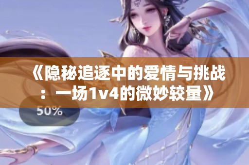 《隐秘追逐中的爱情与挑战：一场1v4的微妙较量》