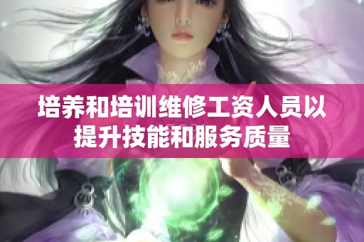 培养和培训维修工资人员以提升技能和服务质量