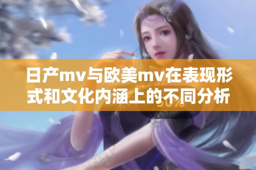 日产mv与欧美mv在表现形式和文化内涵上的不同分析