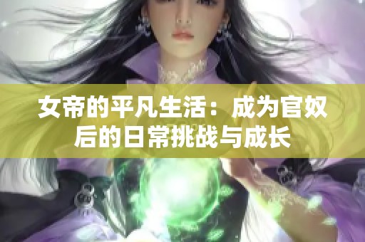 女帝的平凡生活：成为官奴后的日常挑战与成长