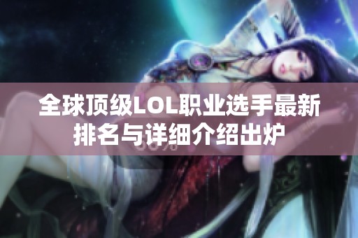 全球顶级LOL职业选手最新排名与详细介绍出炉