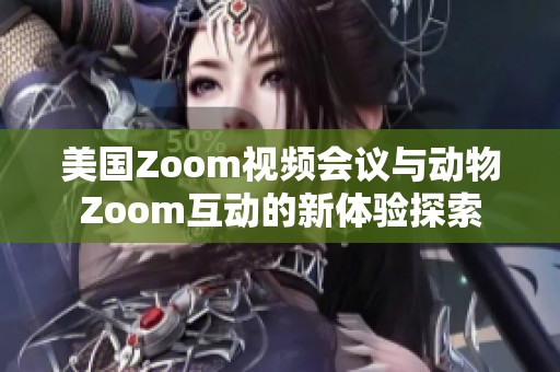 美国Zoom视频会议与动物Zoom互动的新体验探索