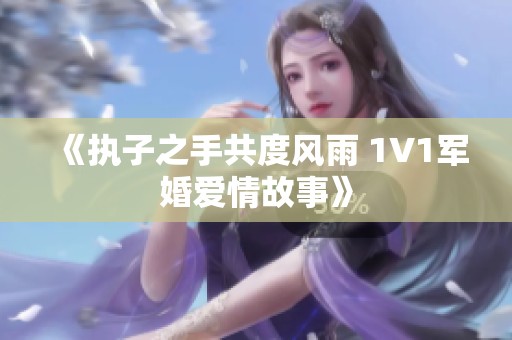 《执子之手共度风雨 1V1军婚爱情故事》