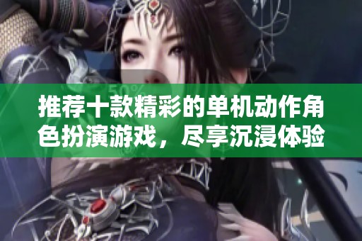 推荐十款精彩的单机动作角色扮演游戏，尽享沉浸体验