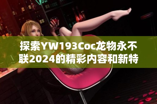 探索YW193Coc龙物永不联2024的精彩内容和新特性