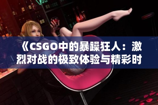 《CSGO中的暴躁狂人：激烈对战的极致体验与精彩时刻》