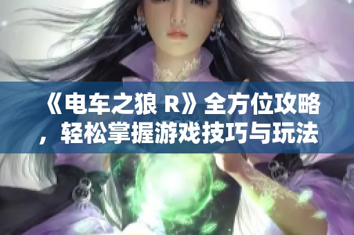 《电车之狼 R》全方位攻略，轻松掌握游戏技巧与玩法详解