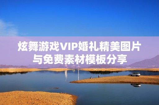 炫舞游戏VIP婚礼精美图片与免费素材模板分享