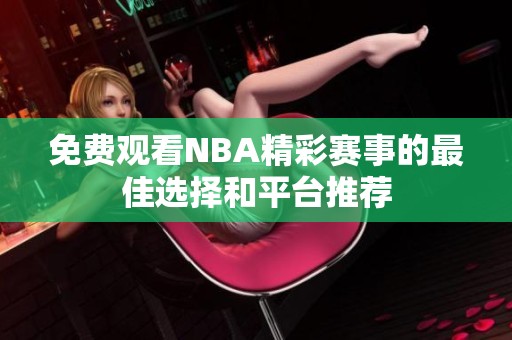 免费观看NBA精彩赛事的最佳选择和平台推荐