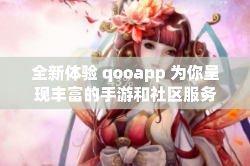 全新体验 qooapp 为你呈现丰富的手游和社区服务