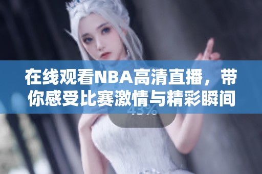 在线观看NBA高清直播，带你感受比赛激情与精彩瞬间