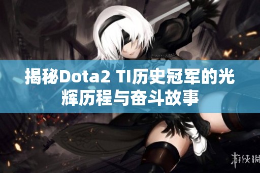 揭秘Dota2 TI历史冠军的光辉历程与奋斗故事