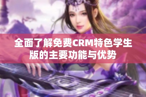 全面了解免费CRM特色学生版的主要功能与优势