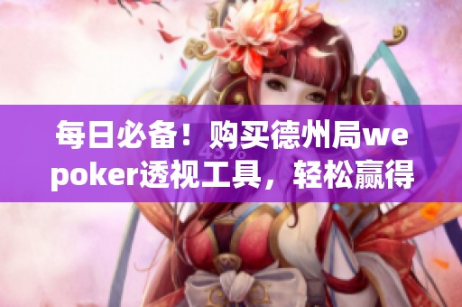 每日必备！购买德州局wepoker透视工具，轻松赢得胜利