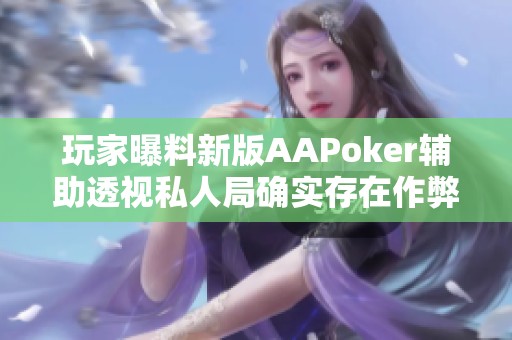 玩家曝料新版AAPoker辅助透视私人局确实存在作弊手段