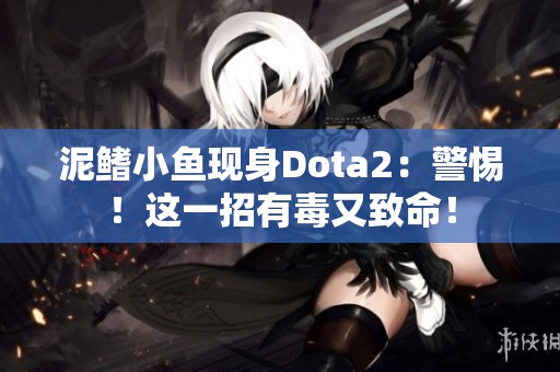 泥鳍小鱼现身Dota2：警惕！这一招有毒又致命！