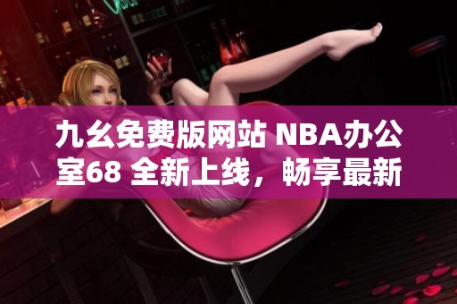 九幺免费版网站 NBA办公室68 全新上线，畅享最新赛事资讯