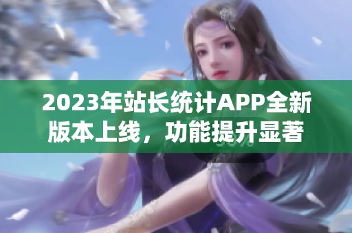 2023年站长统计APP全新版本上线，功能提升显著