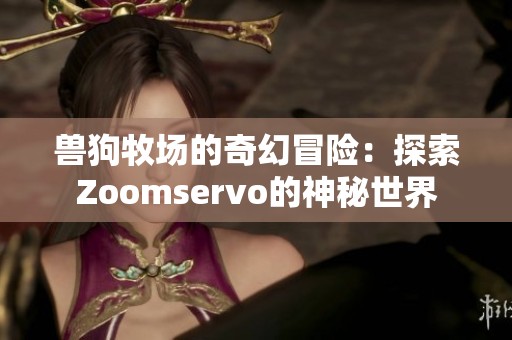 兽狗牧场的奇幻冒险：探索Zoomservo的神秘世界