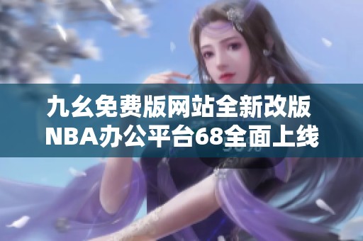 九幺免费版网站全新改版 NBA办公平台68全面上线