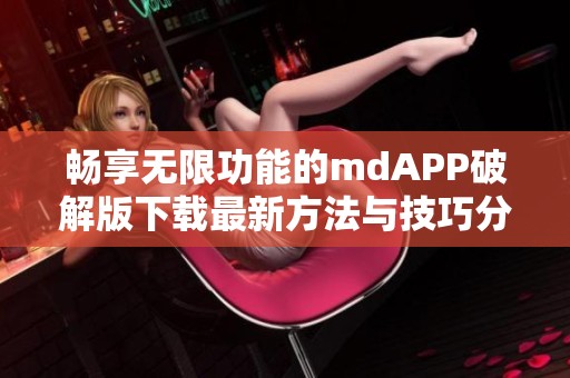 畅享无限功能的mdAPP破解版下载最新方法与技巧分享