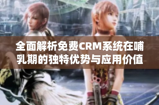 全面解析免费CRM系统在哺乳期的独特优势与应用价值