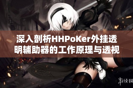 深入剖析HHPoKer外挂透明辅助器的工作原理与透视功能