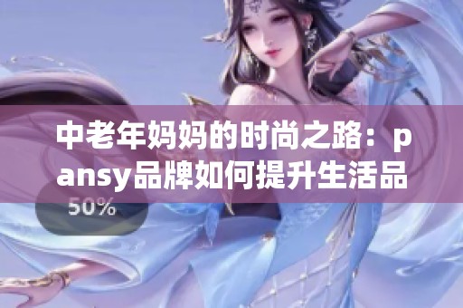 中老年妈妈的时尚之路：pansy品牌如何提升生活品质