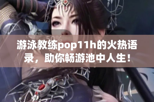 游泳教练pop11h的火热语录，助你畅游池中人生！