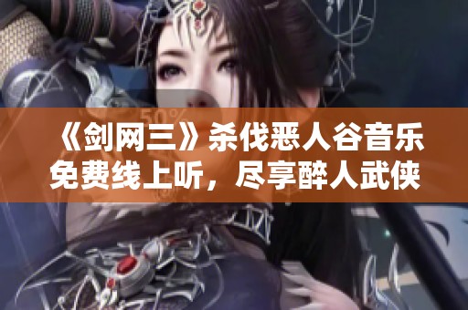 《剑网三》杀伐恶人谷音乐免费线上听，尽享醉人武侠音律