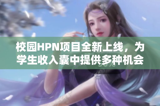 校园HPN项目全新上线，为学生收入囊中提供多种机会