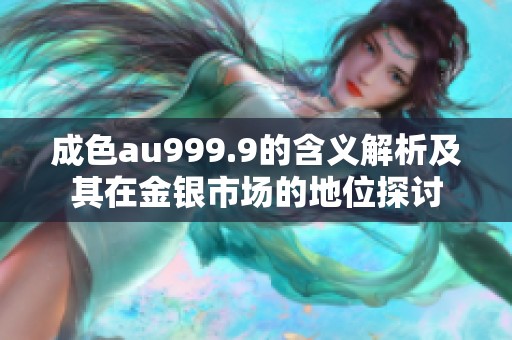 成色au999.9的含义解析及其在金银市场的地位探讨