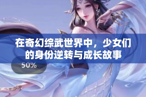 在奇幻综武世界中，少女们的身份逆转与成长故事