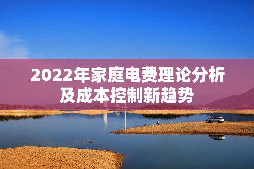 2022年家庭电费理论分析及成本控制新趋势