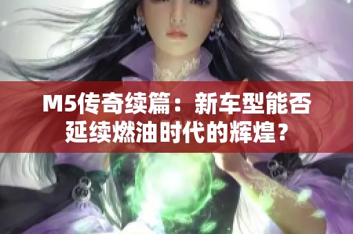 M5传奇续篇：新车型能否延续燃油时代的辉煌？