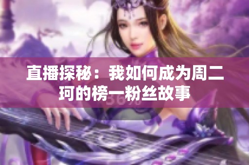 直播探秘：我如何成为周二珂的榜一粉丝故事