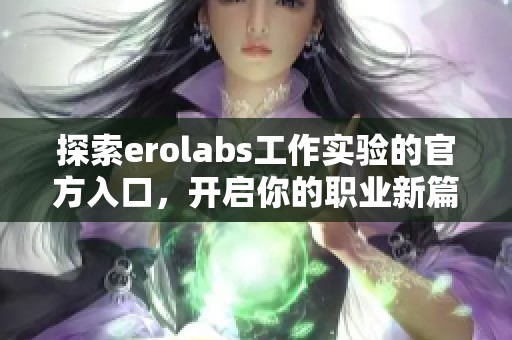 探索erolabs工作实验的官方入口，开启你的职业新篇章