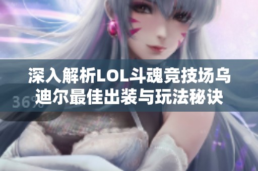 深入解析LOL斗魂竞技场乌迪尔最佳出装与玩法秘诀