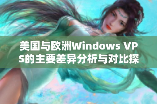 美国与欧洲Windows VPS的主要差异分析与对比探讨