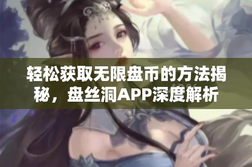 轻松获取无限盘币的方法揭秘，盘丝洞APP深度解析