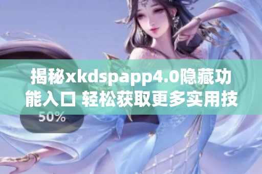 揭秘xkdspapp4.0隐藏功能入口 轻松获取更多实用技巧