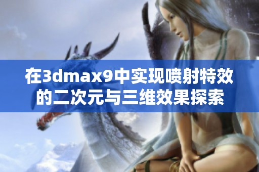 在3dmax9中实现喷射特效的二次元与三维效果探索