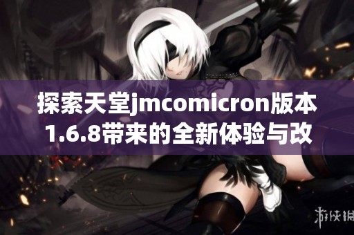 探索天堂jmcomicron版本1.6.8带来的全新体验与改变