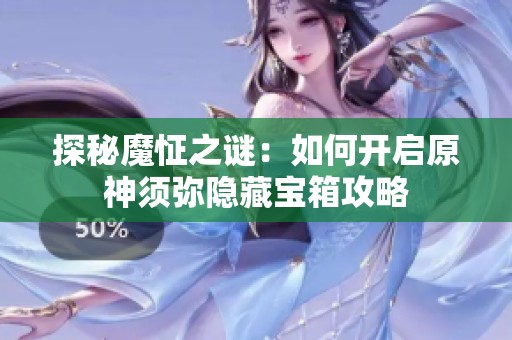 探秘魔怔之谜：如何开启原神须弥隐藏宝箱攻略